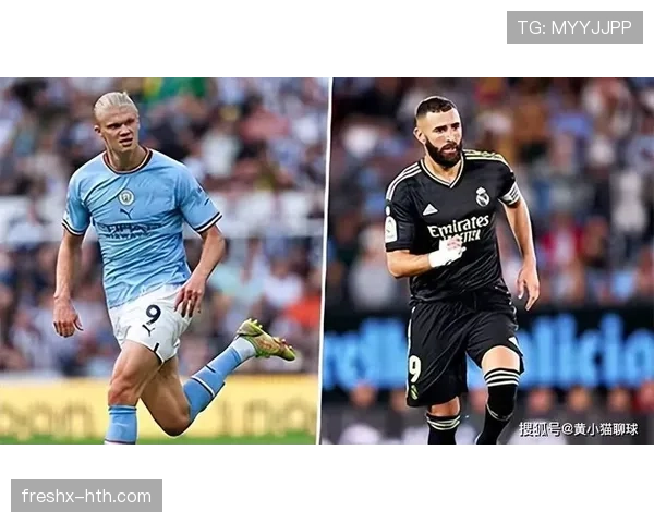 本泽马 vs 哈兰德:全能中锋与终结机器的时代碰撞 本泽马 vs 哈兰德:全能中锋与终结机器的时代碰撞